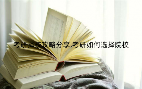 考研择校攻略分享,考研如何选择院校