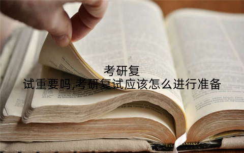 考研复试重要吗,考研复试应该怎么进行准备