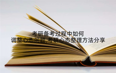 考研备考过程中如何调整心态问题,考研心态整理方法分享