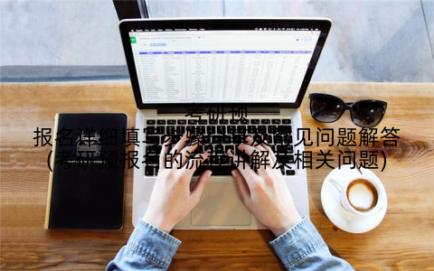考研预报名详细填写步骤分享及常见问题解答(考研预报名的流程讲解及相关问题)
