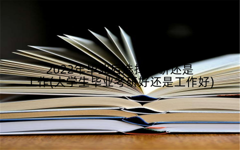 2022年毕业后选择考研还是工作(大学生毕业考研好还是工作好)