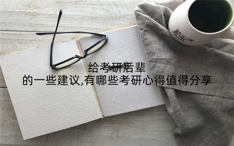 给考研后辈的一些建议,有哪些考研心得值得分享