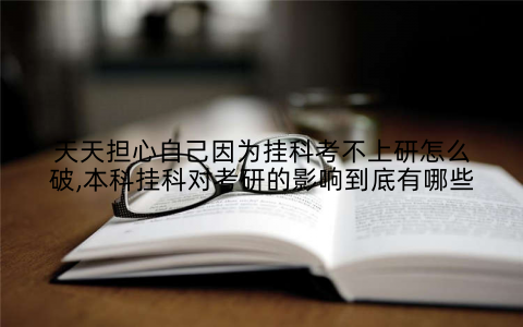天天担心自己因为挂科考不上研怎么破,本科挂科对考研的影响到底有哪些