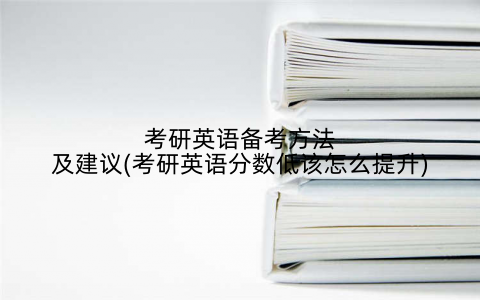 考研英语备考方法及建议(考研英语分数低该怎么提升)