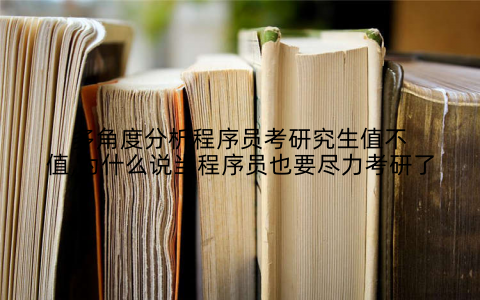 多角度分析程序员考研究生值不值,为什么说当程序员也要尽力考研了
