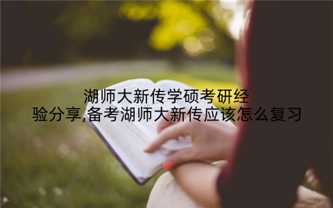 湖师大新传学硕考研经验分享,备考湖师大新传应该怎么复习