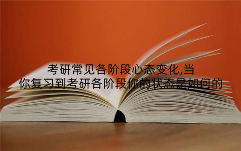 考研常见各阶段心态变化,当你复习到考研各阶段你的状态是如何的