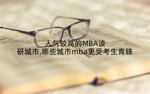 人气较高的MBA读研城市,哪些城市mba更受考生青睐