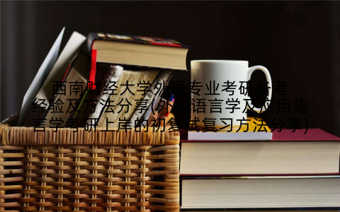 西南财经大学外语专业考研备考经验及方法分享(外国语言学及应用语言学考研上岸的初复试复习方法分享)