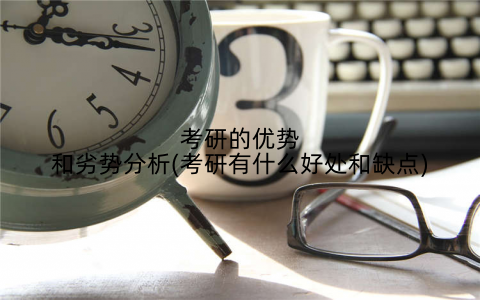 考研的优势和劣势分析(考研有什么好处和缺点)
