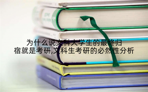 为什么说文科大学生的最终归宿就是考研,文科生考研的必然性分析