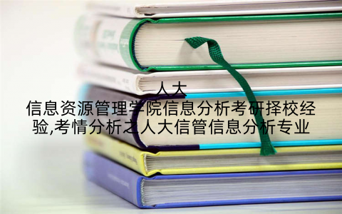 人大信息资源管理学院信息分析考研择校经验,考情分析之人大信管信息分析专业