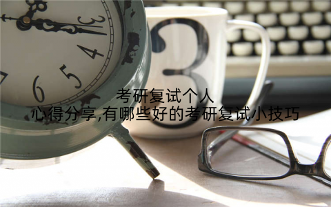 考研复试个人心得分享,有哪些好的考研复试小技巧