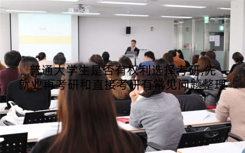 普通大学生是否有权利选择考研,先就业再考研和直接考研有常见问题整理