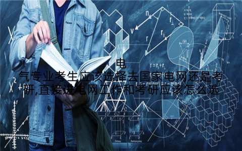 电气专业考生应该选择去国家电网还是考研,直接进电网工作和考研应该怎么选