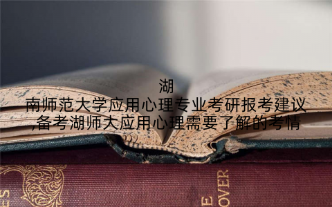 湖南师范大学应用心理专业考研报考建议,备考湖师大应用心理需要了解的考情