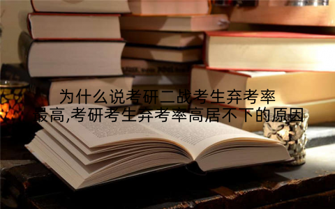 为什么说考研二战考生弃考率最高,考研考生弃考率高居不下的原因