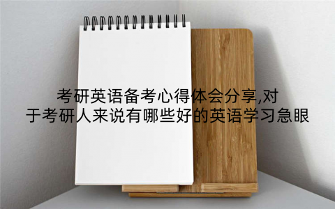 考研英语备考心得体会分享,对于考研人来说有哪些好的英语学习急眼