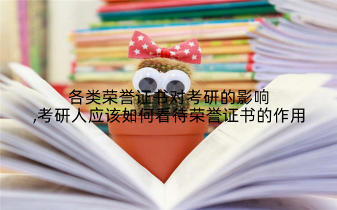 各类荣誉证书对考研的影响,考研人应该如何看待荣誉证书的作用