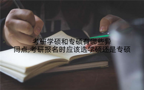考研学硕和专硕有哪些异同点,考研报名时应该选学硕还是专硕
