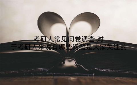 考研人常见问卷调查,对于考研人来说有哪些问题是大家关注的