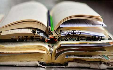考研人的特殊过年方式,对于考研考生来说这么过年最理想