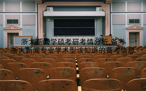 浙大新闻学硕考研考情分析,备考浙大新闻专业学术型该知道的备考信息