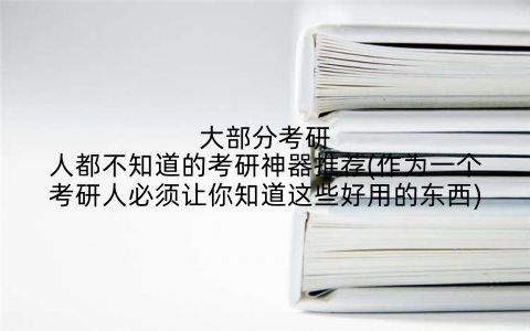 大部分考研人都不知道的考研神器推荐(作为一个考研人必须让你知道这些好用的东西)