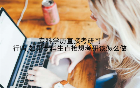 专科学历直接考研可行吗,如果专科生直接想考研该怎么做