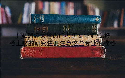 上海财经大学热门考研专业汇总,报考上财的研究生要注意这些专业很难考