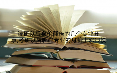 读研以后身价翻倍的几个专业分享,考研以后哪些专业的身价上涨很快