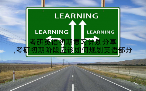 考研英语初期复习计划分享,考研初期阶段应该如何规划英语部分