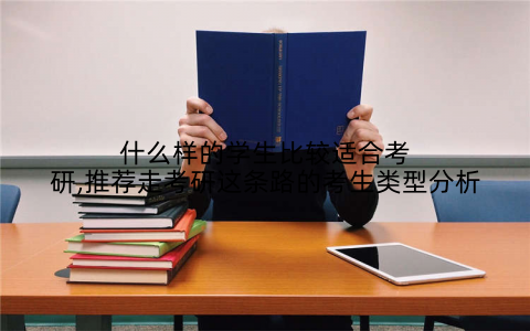 什么样的学生比较适合考研,推荐走考研这条路的考生类型分析