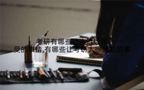 考研有哪些让人难以接受的事情,有哪些让考研人很尴尬的事