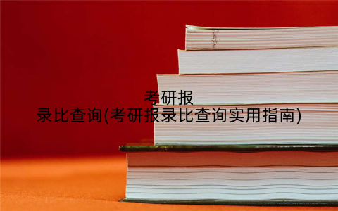 考研报录比查询(考研报录比查询实用指南)