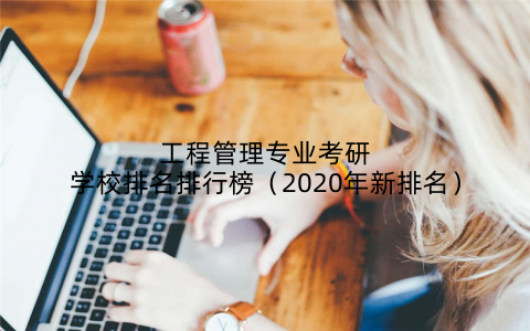 工程管理专业考研学校排名排行榜（2020年新排名）