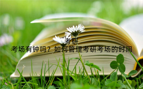 考研考场有钟吗?如何管理考研考场的时间