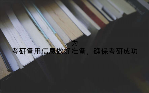 为考研备用信息做好准备,确保考研成功