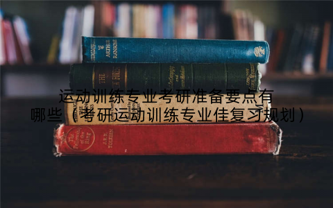 运动训练专业考研准备要点有哪些（考研运动训练专业佳复习规划）