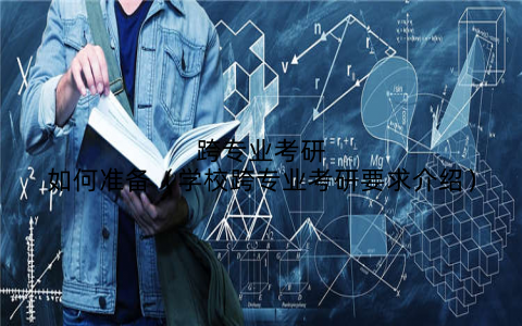 跨专业考研如何准备(学校跨专业考研要求介绍)