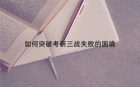如何突破考研三战失败的困境