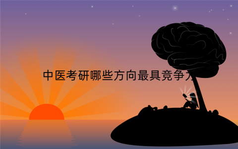中医考研哪些方向最具竞争力