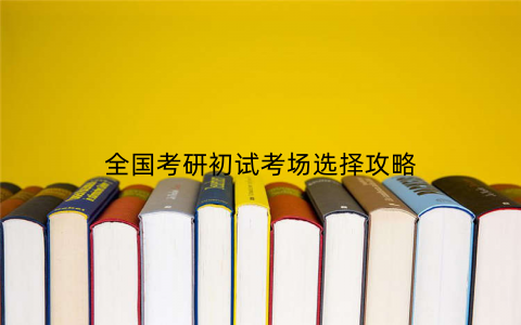 全国考研初试考场选择攻略