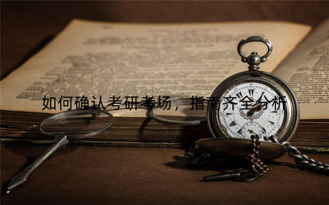 如何确认考研考场,指南齐全分析