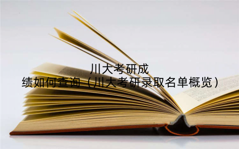 川大考研成绩如何查询(川大考研录取名单概览)