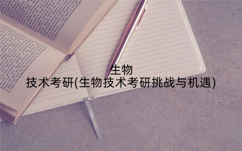 生物技术考研(生物技术考研挑战与机遇)