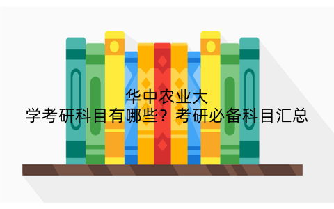 华中农业大学考研科目有哪些？考研必备科目汇总