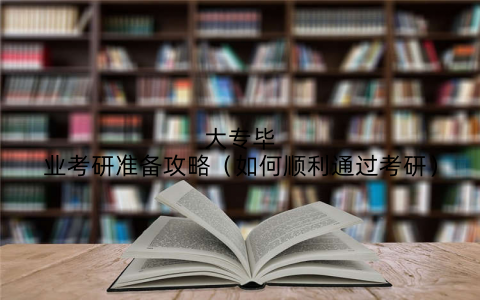 大专毕业考研准备攻略(如何顺利通过考研)