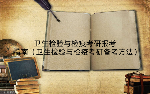 卫生检验与检疫考研报考指南(卫生检验与检疫考研备考方法)