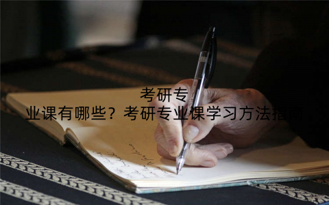 考研专业课有哪些?考研专业课学习方法指南